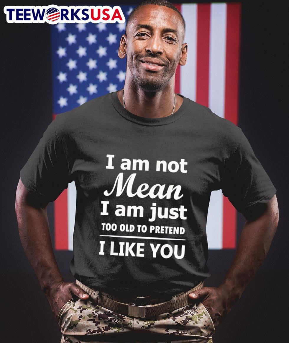 I Am Not Mean I Am Just Too Old To Pretend I Like You Shirt