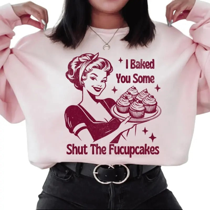 I Baked You Some Shut The Fucupcakes Sweatshirt. Snarky graphic Sweatshirt. T-Shirts, Hoodie | UrbanDripWear.com