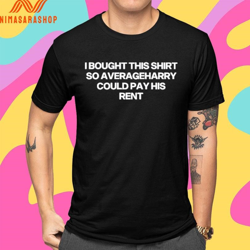 I Bought This Shirts So Averageharry Could Pay His Rent Shirts