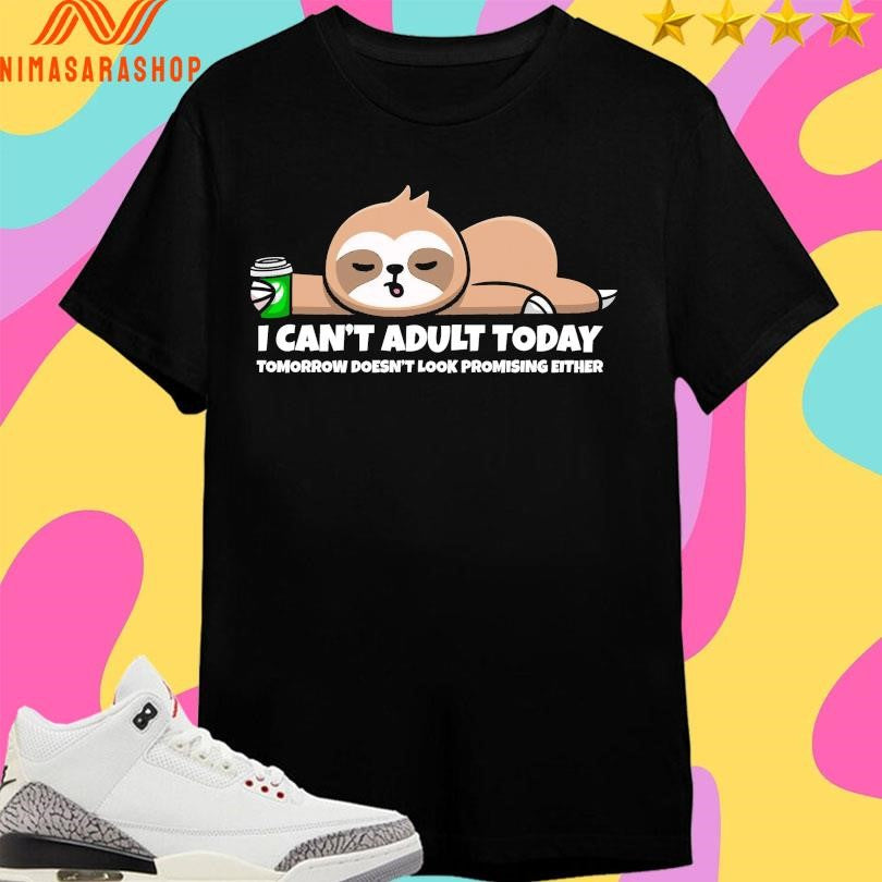 I Can’t Adult Today Tomorrow Doesn’t Look Promising Either Shirts