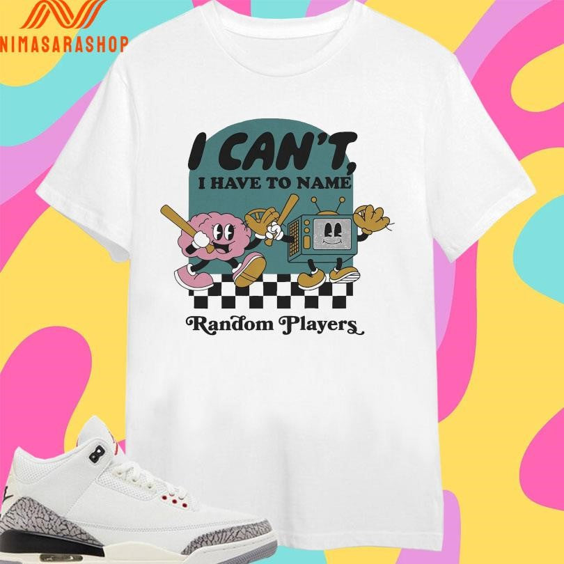 I Can’t I Have To Name Random Players Shirts