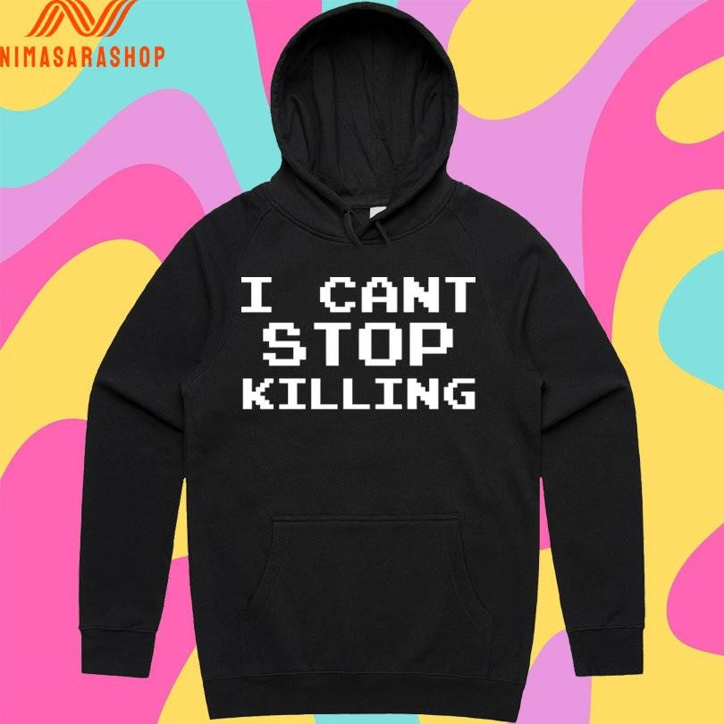 I Can’t Stop Killing Shirts