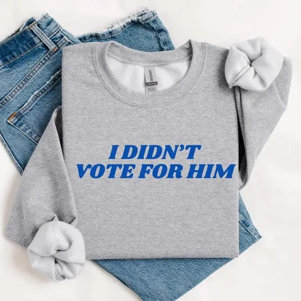 I Didn't Vote For Him Sweatshirt- Tshirt-Hoodie, Election 2024 Shirt, For Men, For Women | UrbanDripWear.com