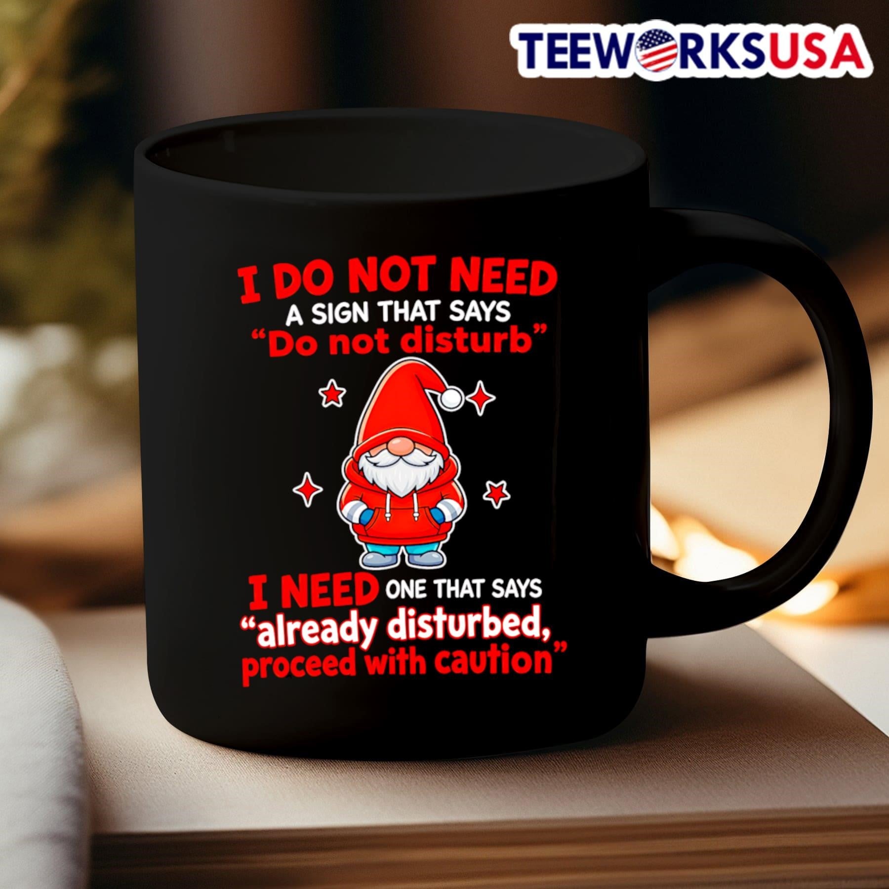 I Do Not Need A Sign That Says Do Not Disturb I Need One That Says Already Disturbed Proceed With Caution Gnome Shirt