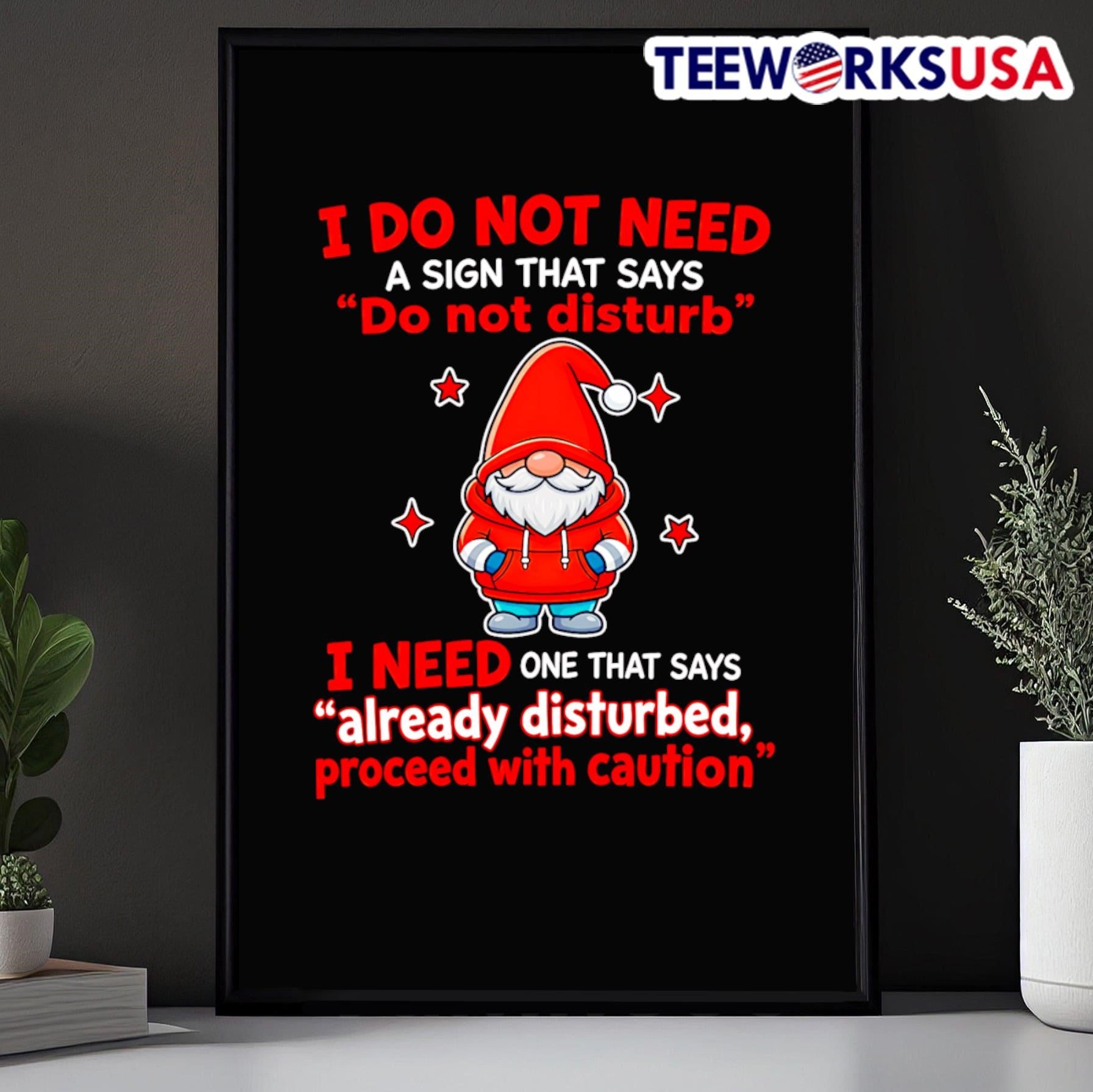 I Do Not Need A Sign That Says Do Not Disturb I Need One That Says Already Disturbed Proceed With Caution Gnome Shirt