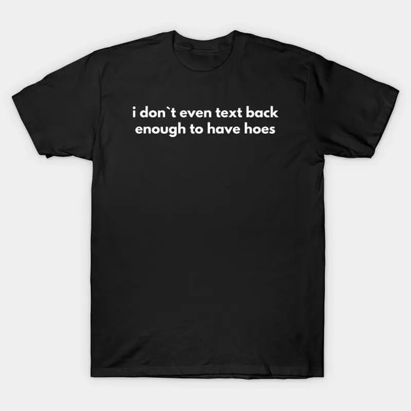 I Don't Even Text Back Enough To Have Hoes T-Shirt, Funny Meme Tee Hoodie, Sweatshirt | UrbanDripWear.com