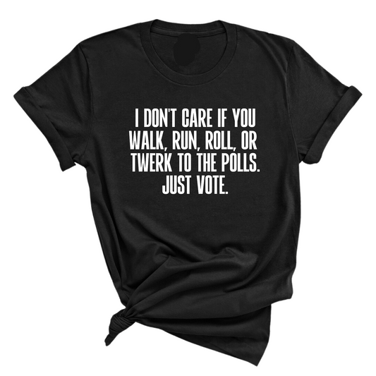 I Don't Care if You Walk, Run, Roll, or Twerk to the Polls. Just Vote Unisex Tee