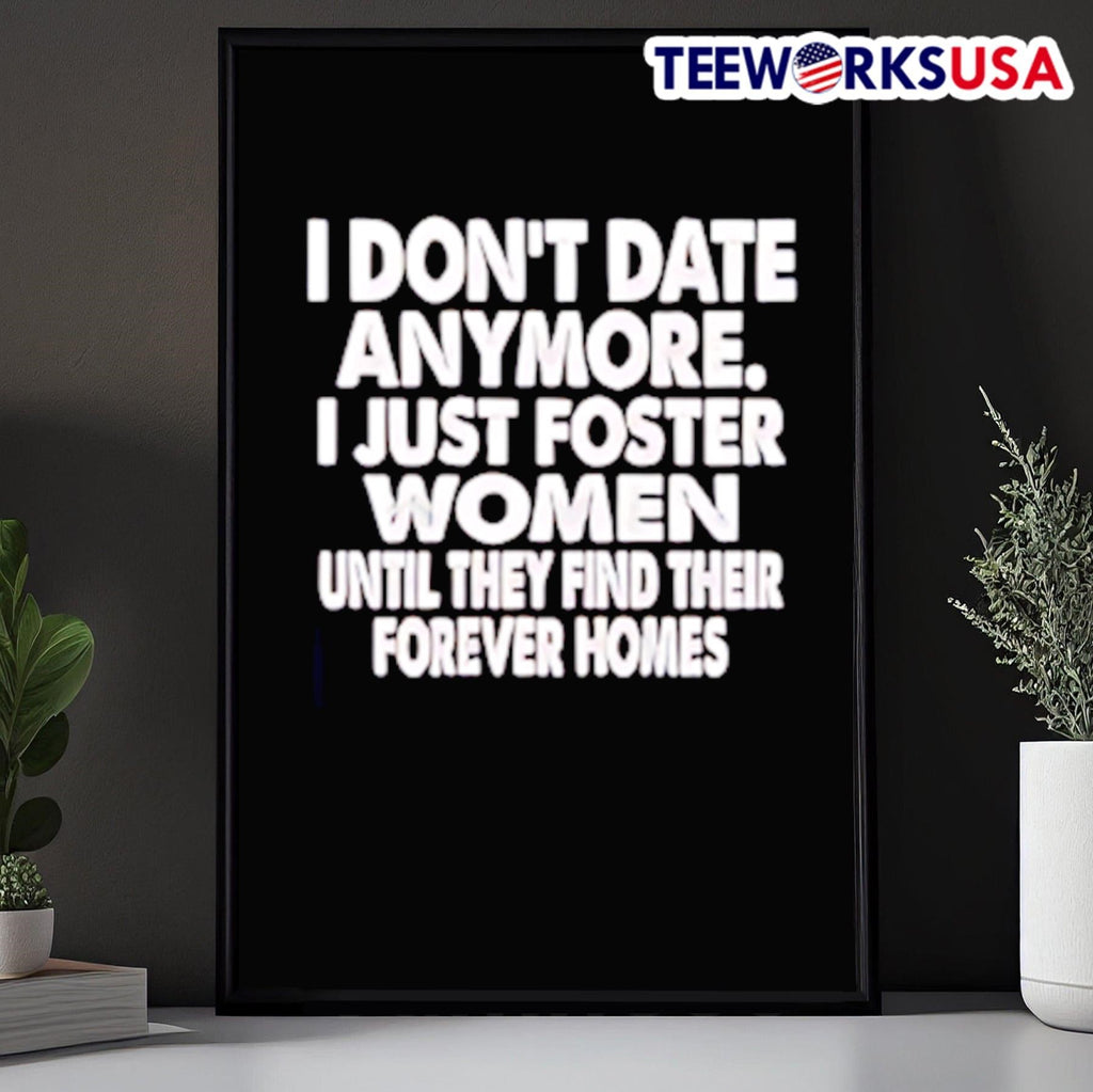 I Don’t Date Anymore I Just Foster Women Until They Find Their Forever Homes Shirt