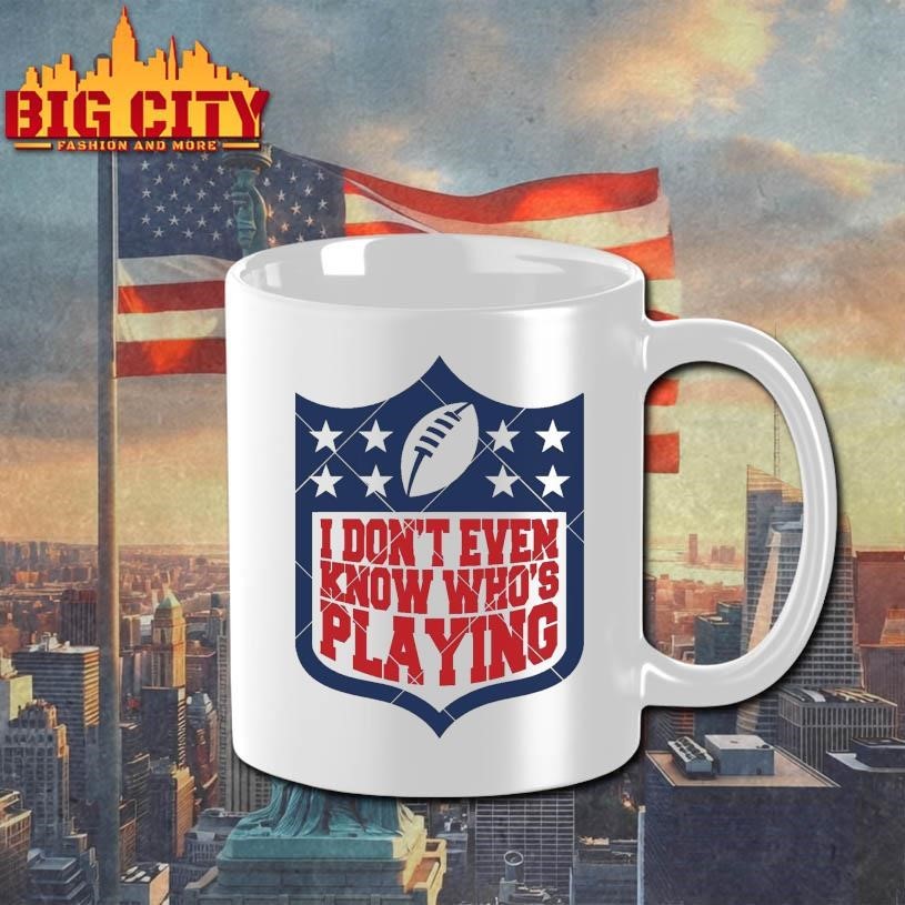 I Don’t Even Know Who’s Playing Football Shirt