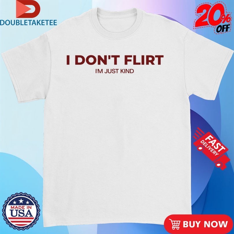 I Don’t Flirt I’m Just Kind Shirts
