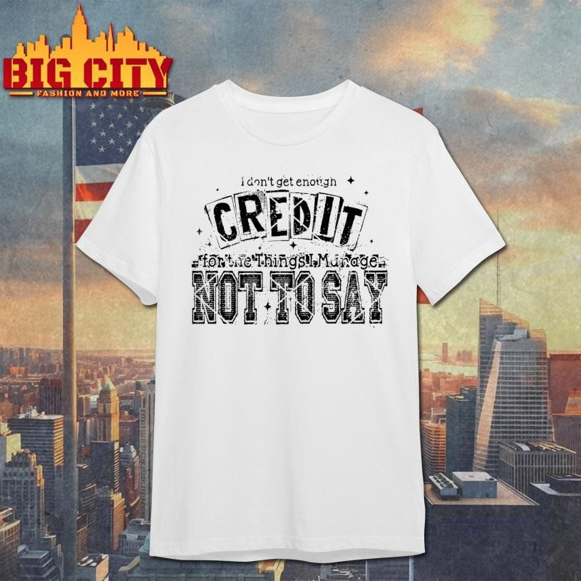 I Don’t Get Enough Credit Not To Say Shirt
