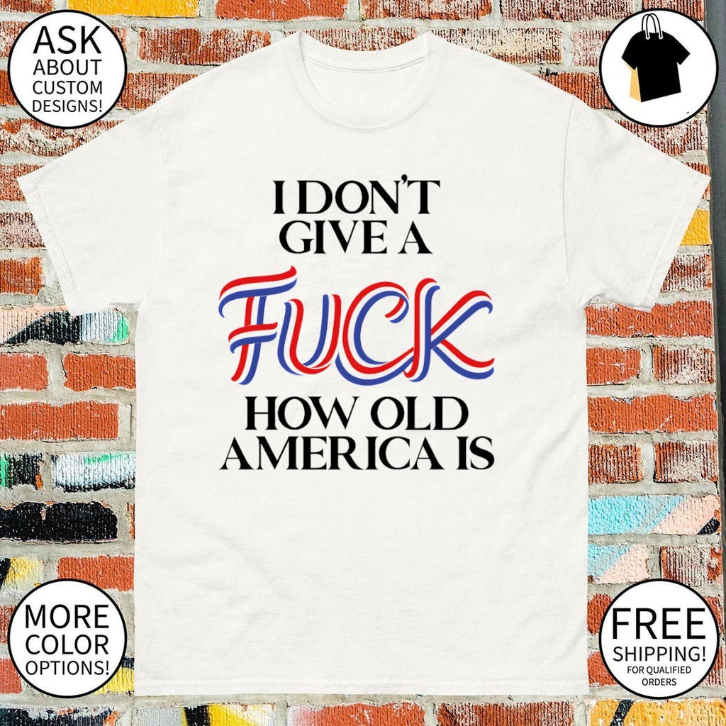I Don’t Give a Fuck How Old America Is 4th of July shirt