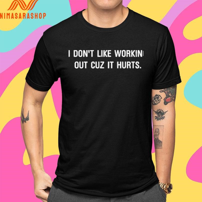 I Don’t Like Working Out Cuz It Hurts Shirts