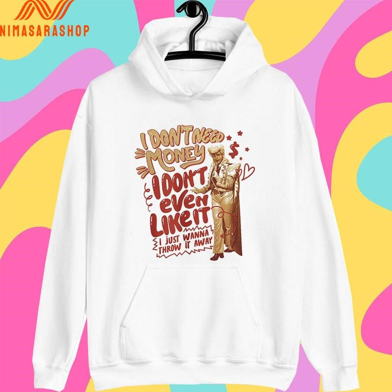 I Don’t Need Money I Don’t Even Like It I Just Wanna Throw It Away Shirts