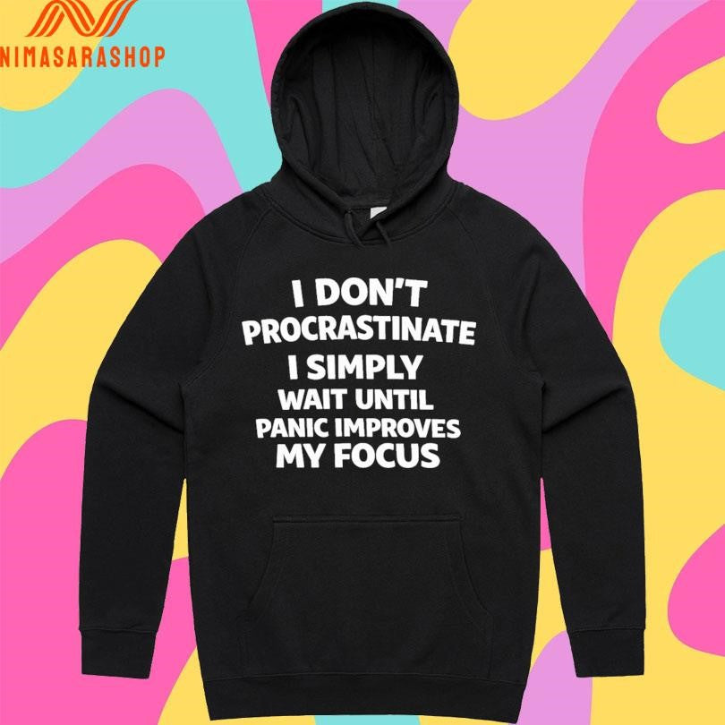 I Don’t Procrastinate I Simply Wait Until Panic Improves My Focus Shirts