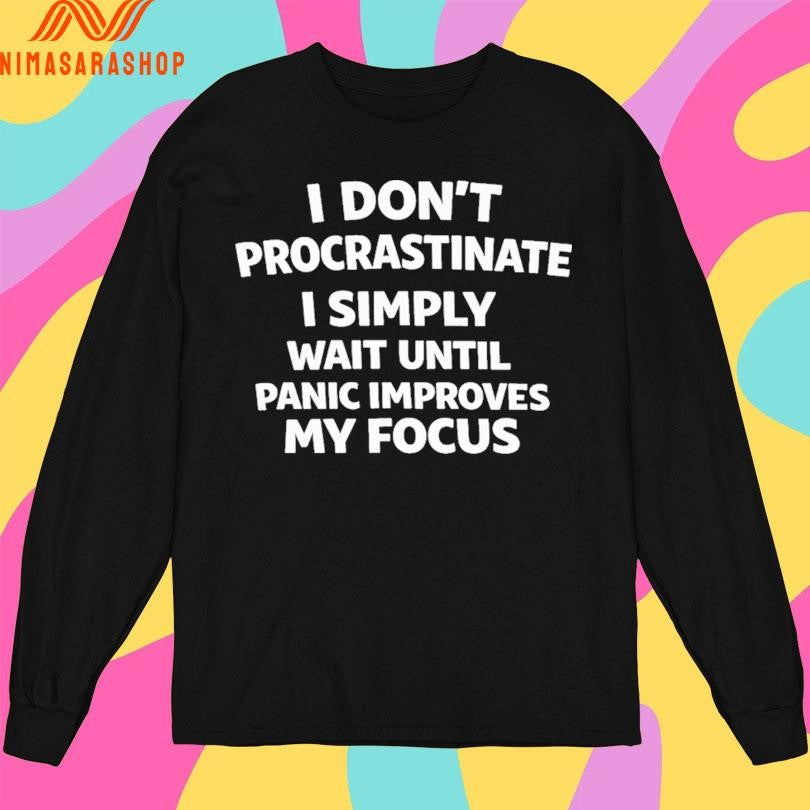 I Don’t Procrastinate I Simply Wait Until Panic Improves My Focus Shirts