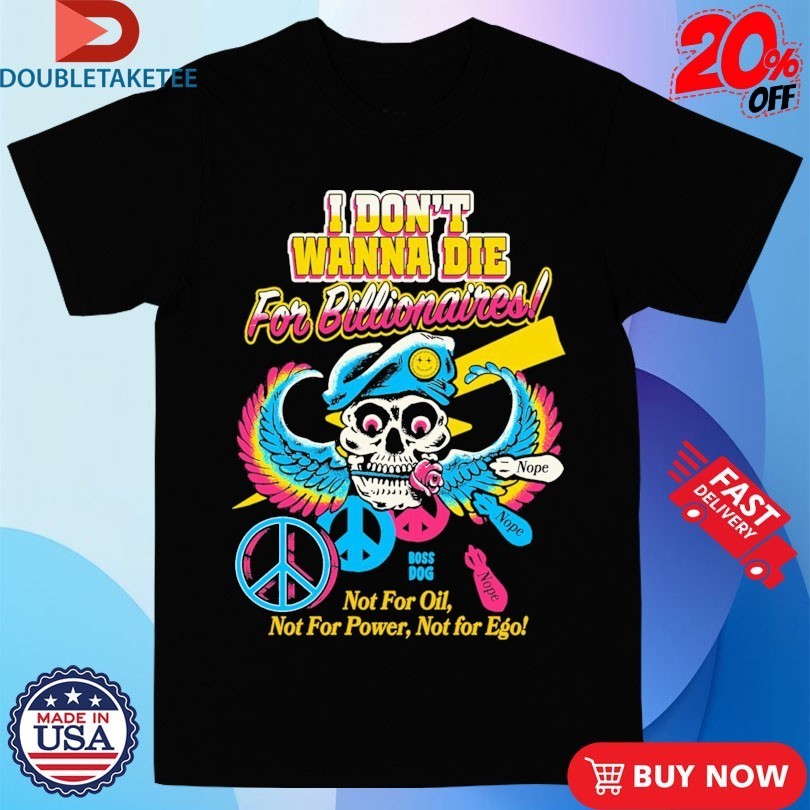 I Don’t Wanna Die For Billionaires Not For Oil Not For Power Not For Ego Skull Peace Nope Shirts