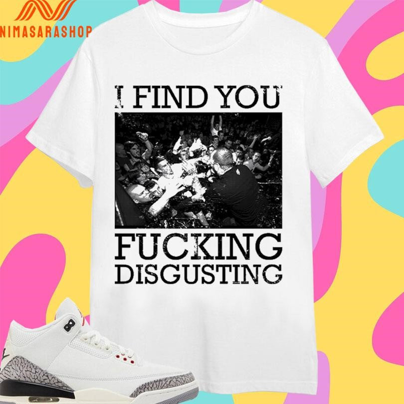 I Find You Fucking Disgusting Shirts