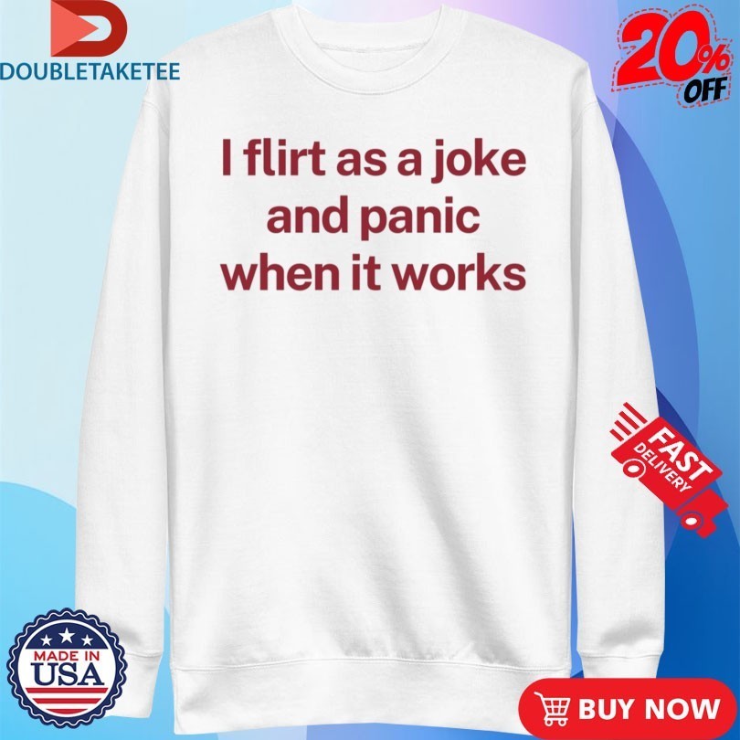 I Flirt As A Joke And Panic When It Works Shirts