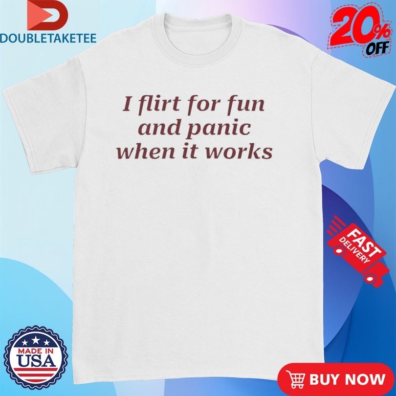 I Flirt For Fun And Panic When It Works Shirts