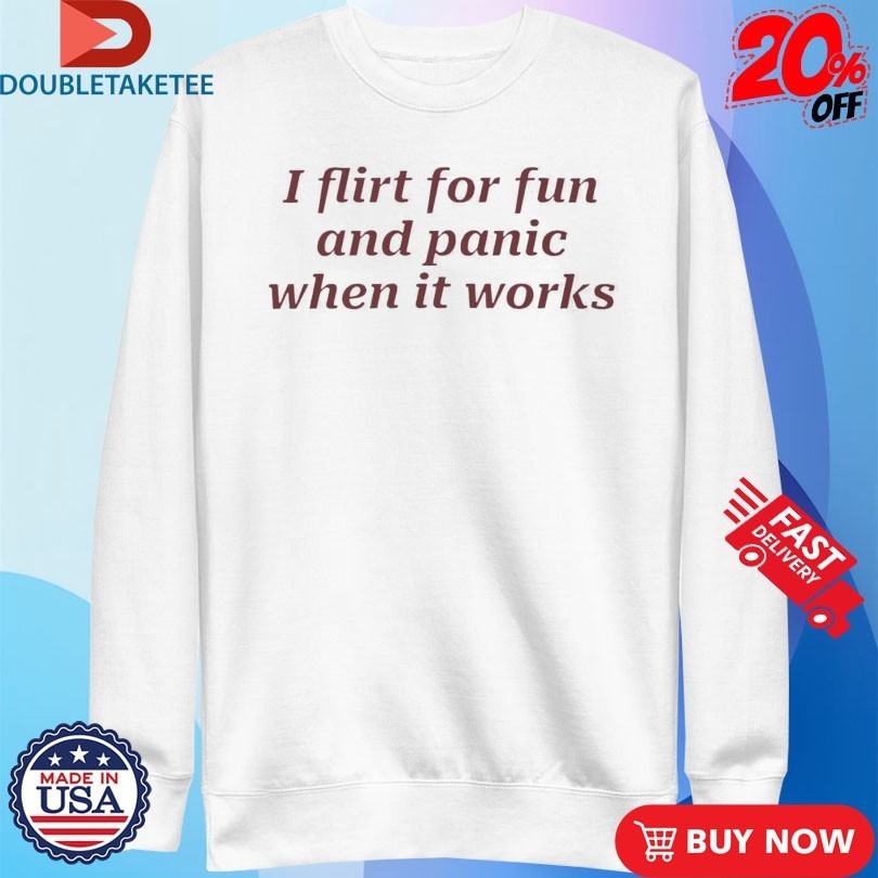 I Flirt For Fun And Panic When It Works Shirts