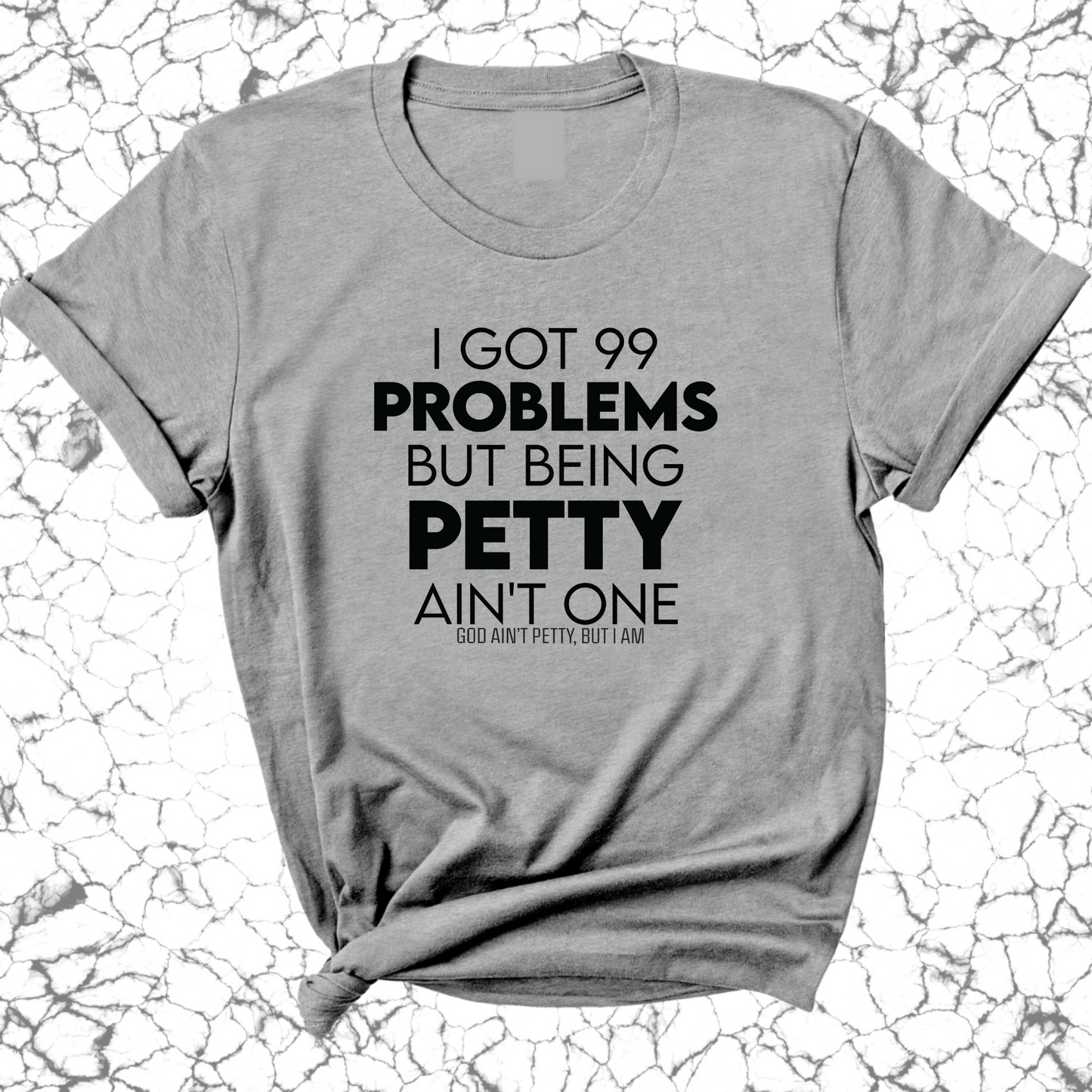 I Got 99 Problems but being Petty Ain't One Unisex Tee