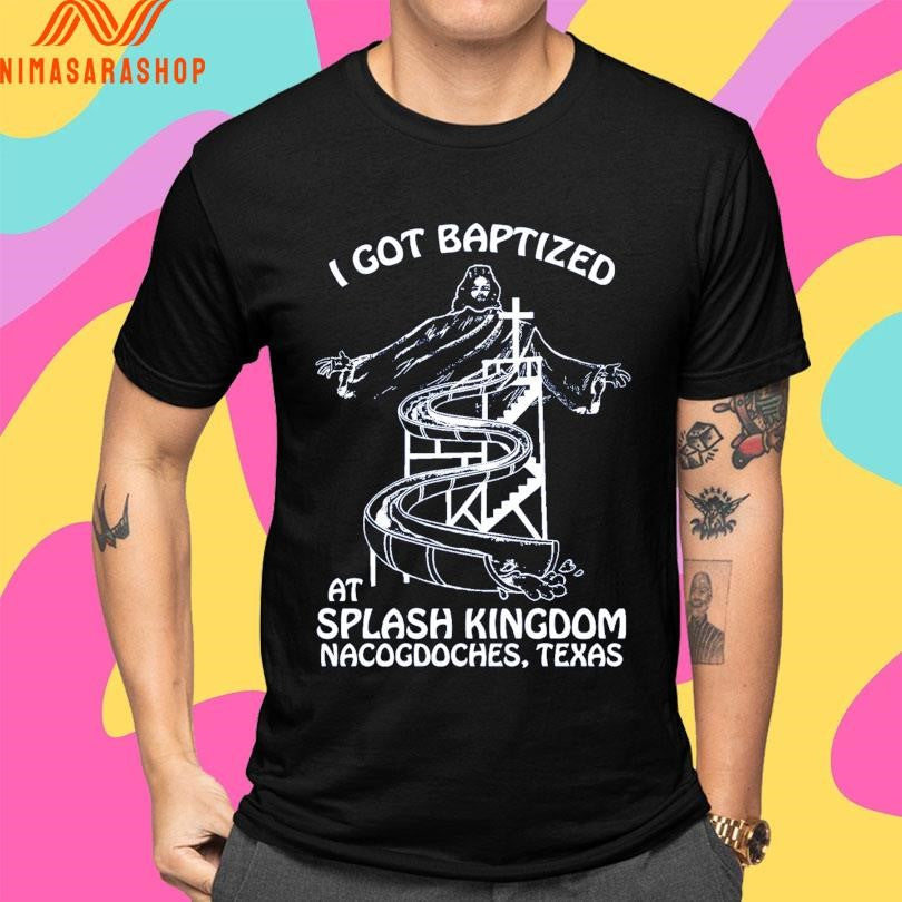 I Got Baptized At Splash Kingdom Nacogdoches Texas Shirts
