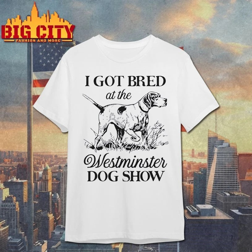 I Got Bred At The Westminster Dog Show T-shirt
