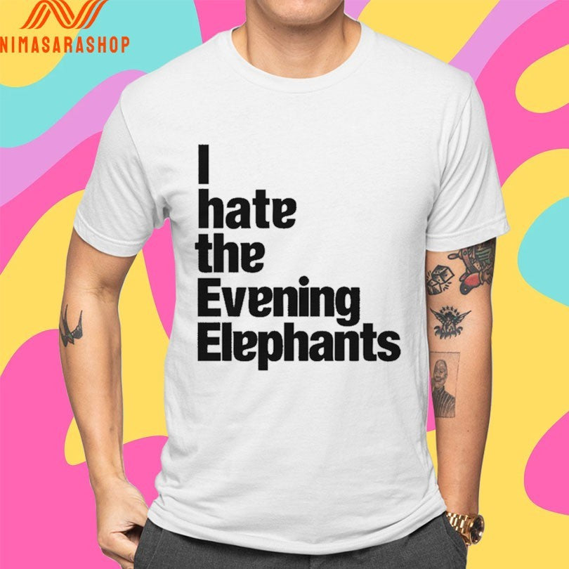 I Hate The Evening Elephants Shirts