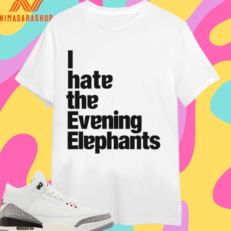 I Hate The Evening Elephants Shirts