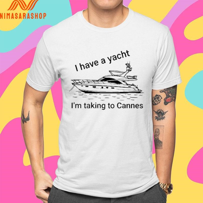 I Have A Yacht I’m Taking To Cannes Shirts