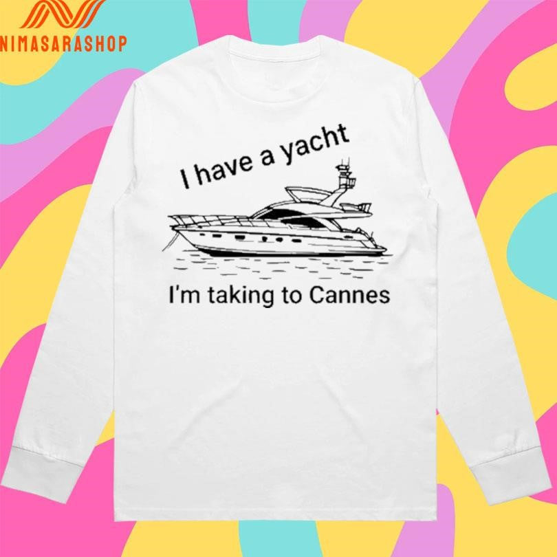 I Have A Yacht I’m Taking To Cannes Shirts