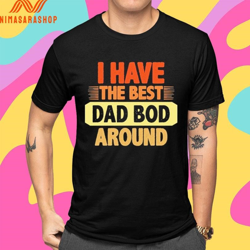 I Have The Best Dad Bod Around Shirts