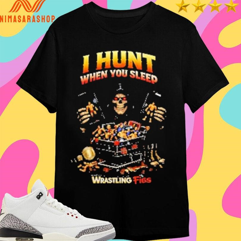 I Hunt When You Sleep Wrastling Figs Shirts