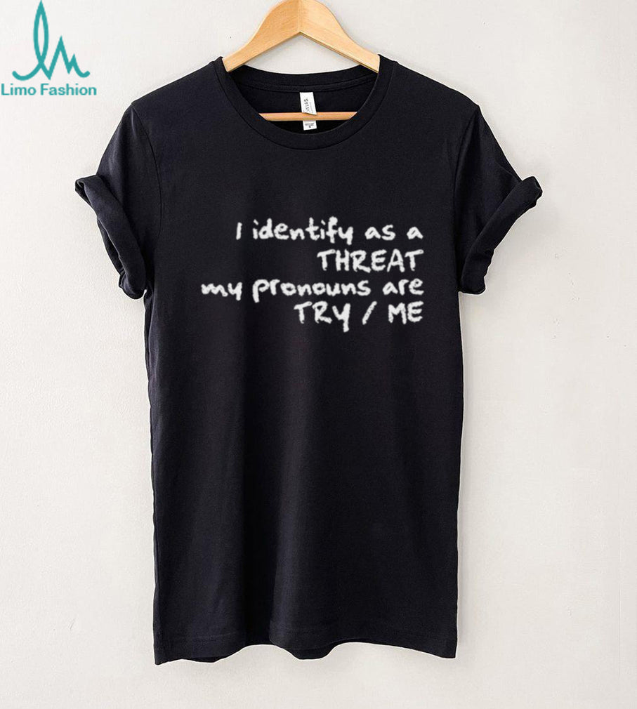 I Identify As A Threat My Pronouns Are Try Me Funny T Shirt
