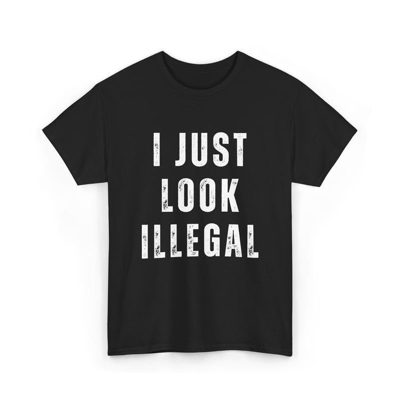 I Just Look Illegal Shirt, Funny Immigration Statement Tee, For Men, For Women Hoodie, Sweatshirt | UrbanDripWear.com