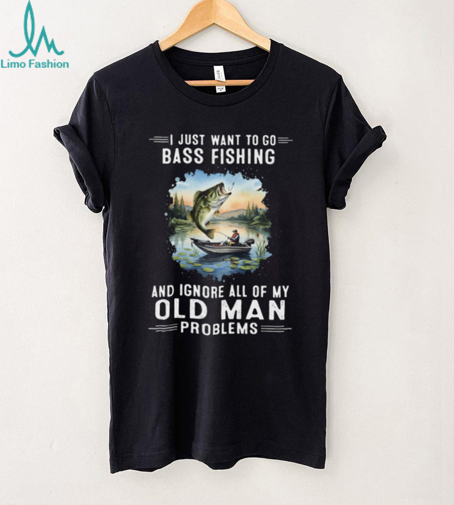 I Just Want To Go Bass Fishing And Ignore Old Man Problems T Shirt