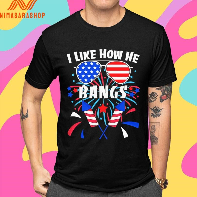 I Like How He Bangs 4th Of July Fireworks Shirts