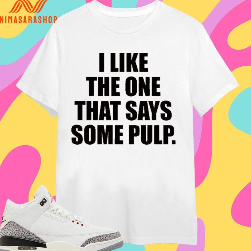 I Like The One That Says Some Pulp 2026 Shirts