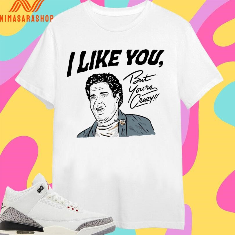 I Like You But You’re Crazy Shirts