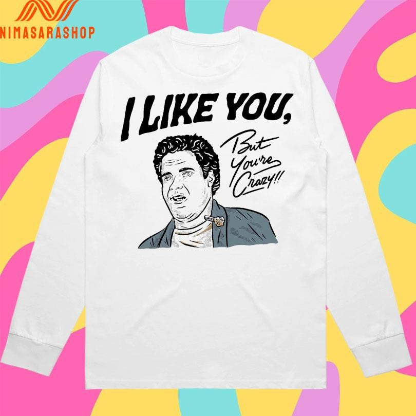 I Like You But You’re Crazy Shirts