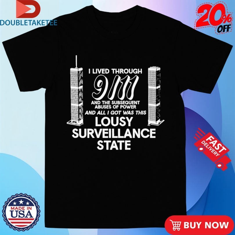 I Lived Through 9 11 And The Subsequent Abuses Of Power And All I Got Was This Lousy Surveillance State Shirts