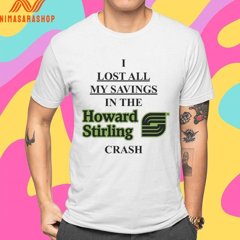 I Lost All My Savings In The Howard Stirling Crash Shirts
