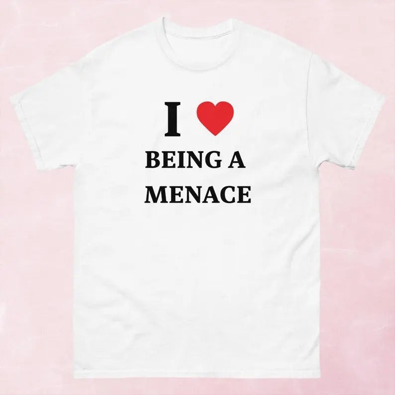 I Love Being A Menace Shirt, Gift For Him, Gift For Her, I love T-Shirt, I heart shirt Hoodie, Sweatshirt | UrbanDripWear.com