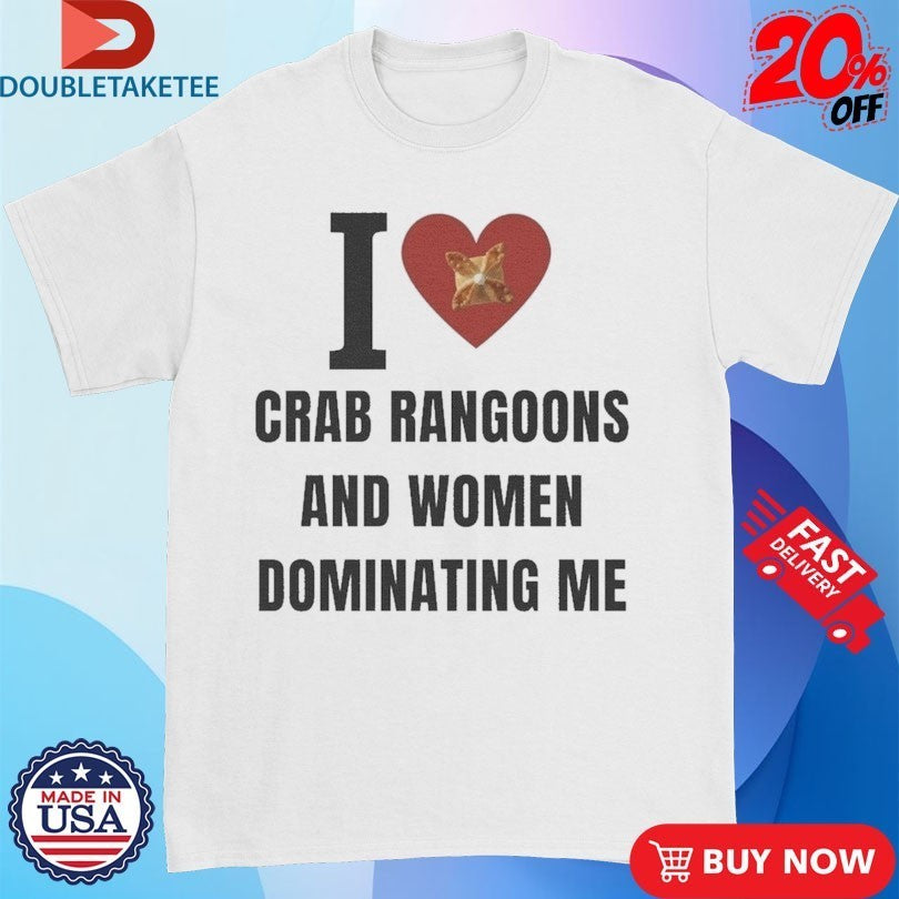 I Love Crab Ragoons And Women Dominating Me Shirts