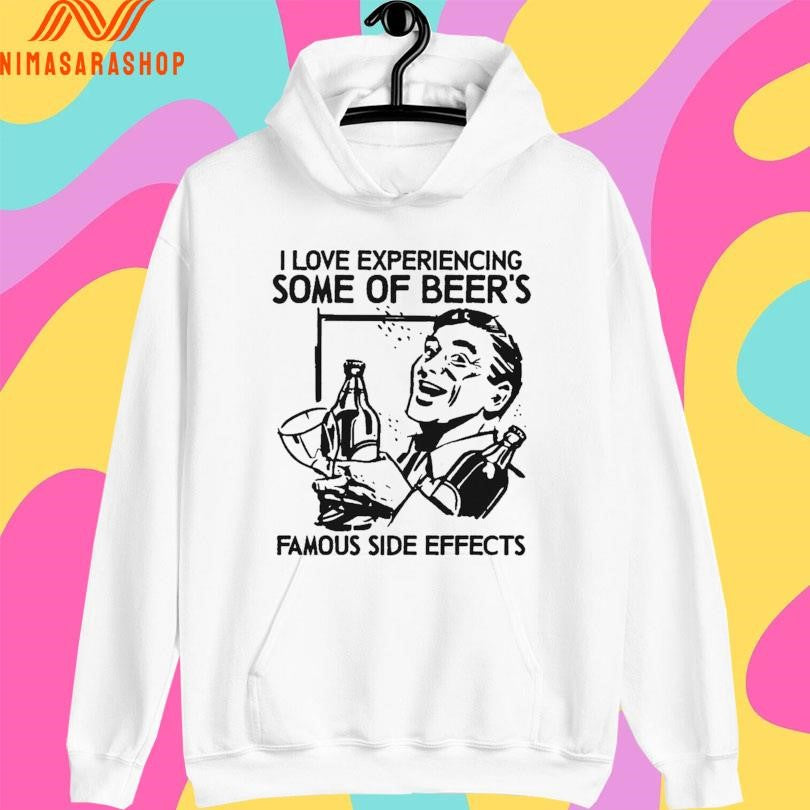 I Love Experiencing Some Of Beer’s Famous Side Effects Shirts