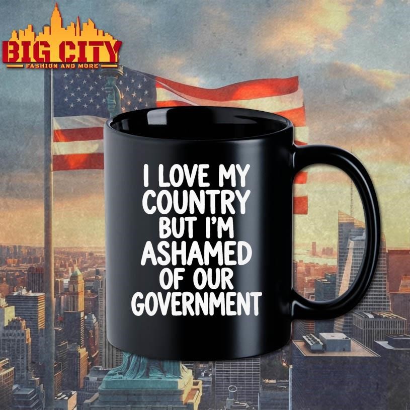 I Love My Country But I’m Ashamed of Our Government Shirt