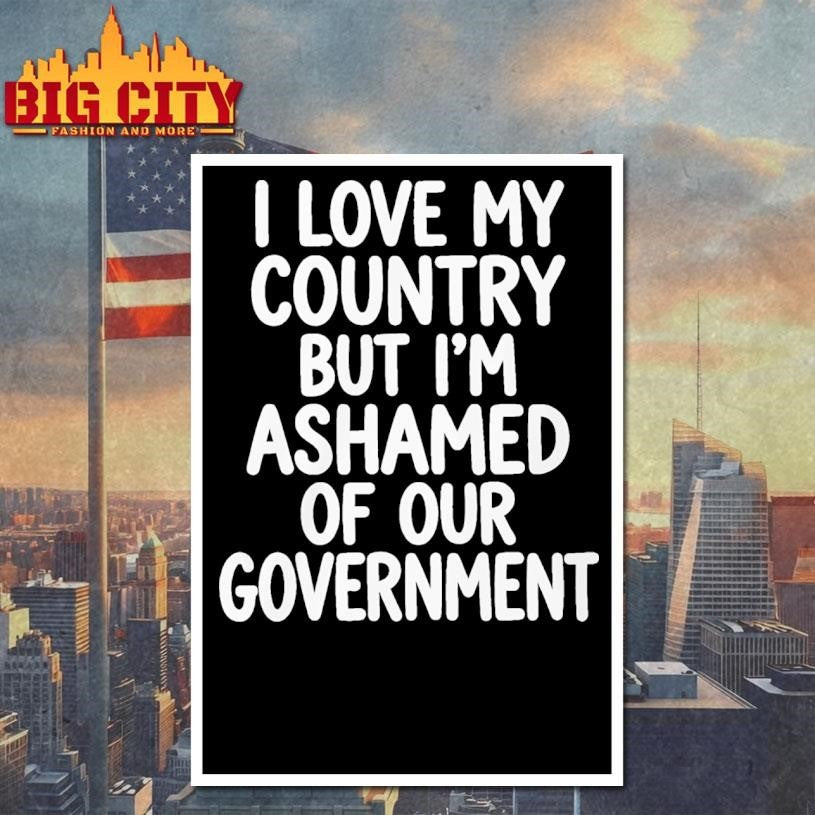 I Love My Country But I’m Ashamed of Our Government Shirt