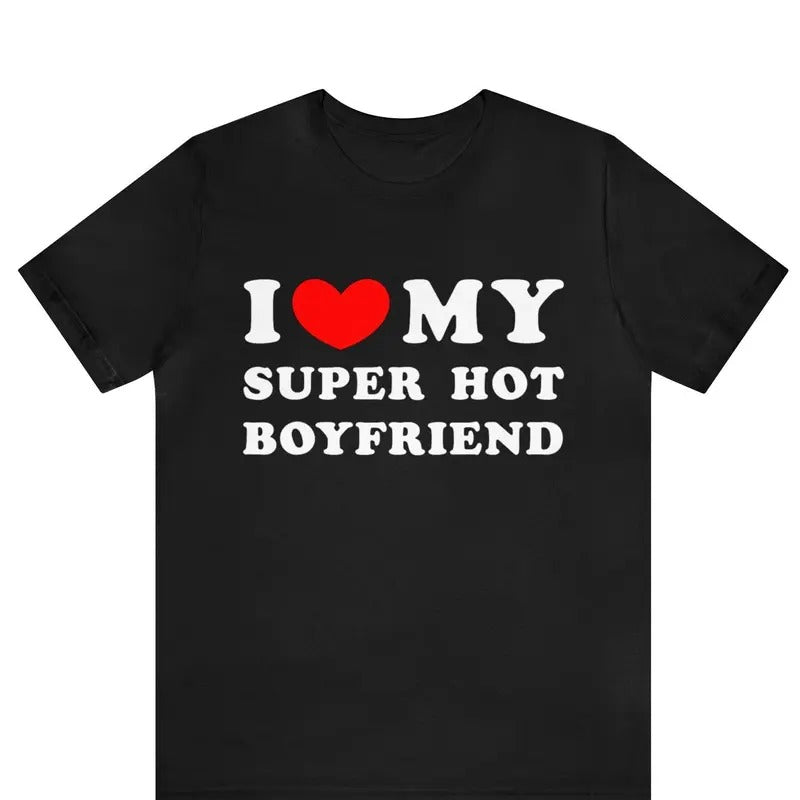I Love My Super Hot Boyfriend T-shirt , I Heart My Boyfriend Shirt ,Funny Couples Matching T-Shirt, Gift for Girlfriend,...