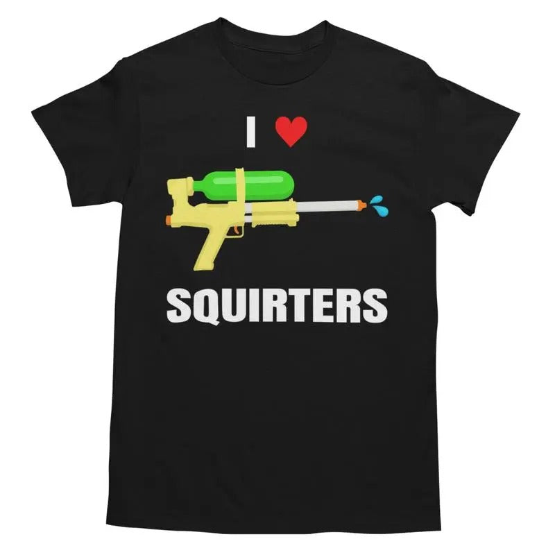 I Love Squirters Shirt - Unisex Funny Graphic Tee Hoodie, Sweatshirt | UrbanDripWear.com